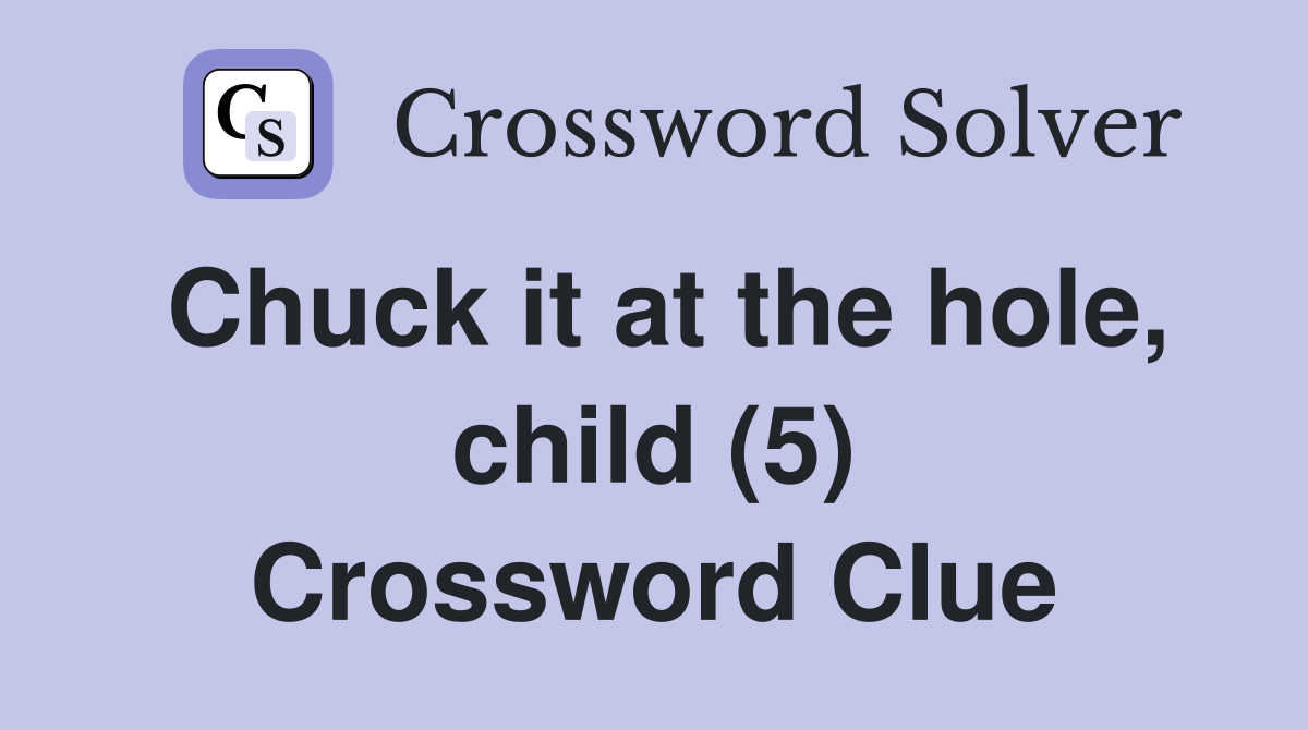 Chuck it at the hole, child (5) Crossword Clue
