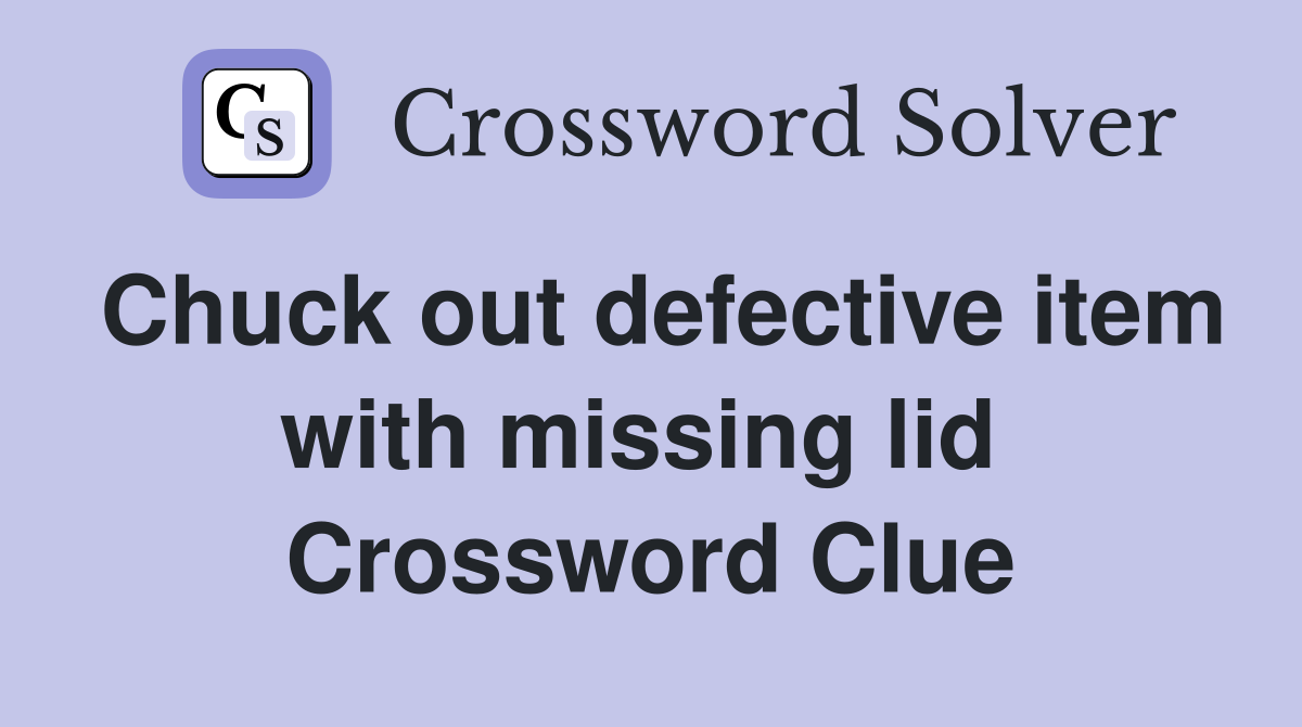 Chuck out defective item with missing lid  Crossword Clue