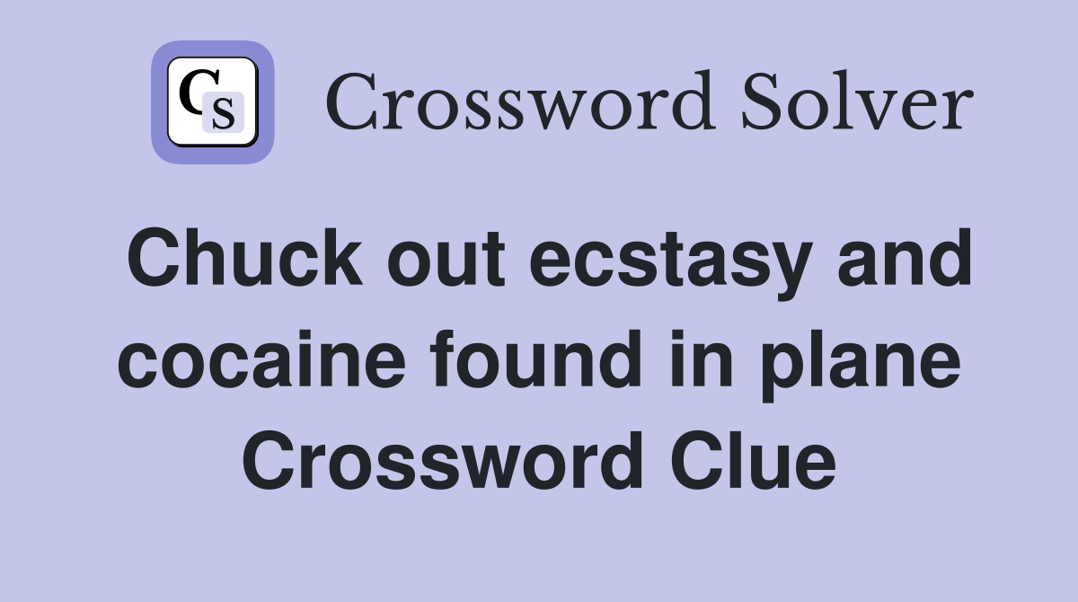 Chuck out ecstasy and cocaine found in plane Crossword Clue