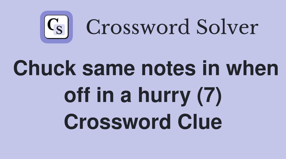 Chuck same notes in when off in a hurry (7) Crossword Clue