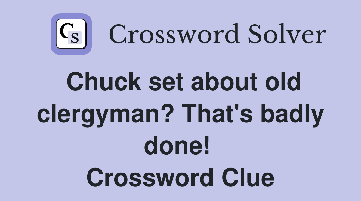 Chuck set about old clergyman? That's badly done!  Crossword Clue