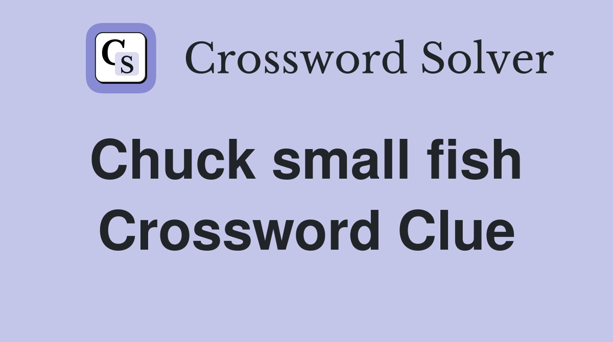 Chuck small fish  Crossword Clue