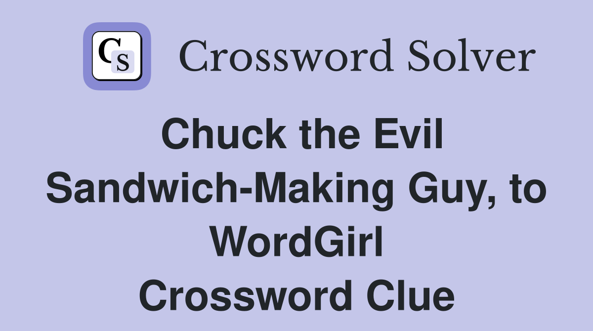 Chuck the Evil Sandwich-Making Guy, to WordGirl Crossword Clue