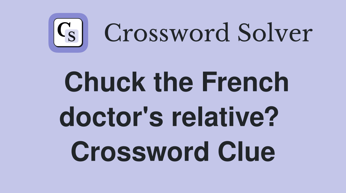 Chuck the French doctor's relative?  Crossword Clue