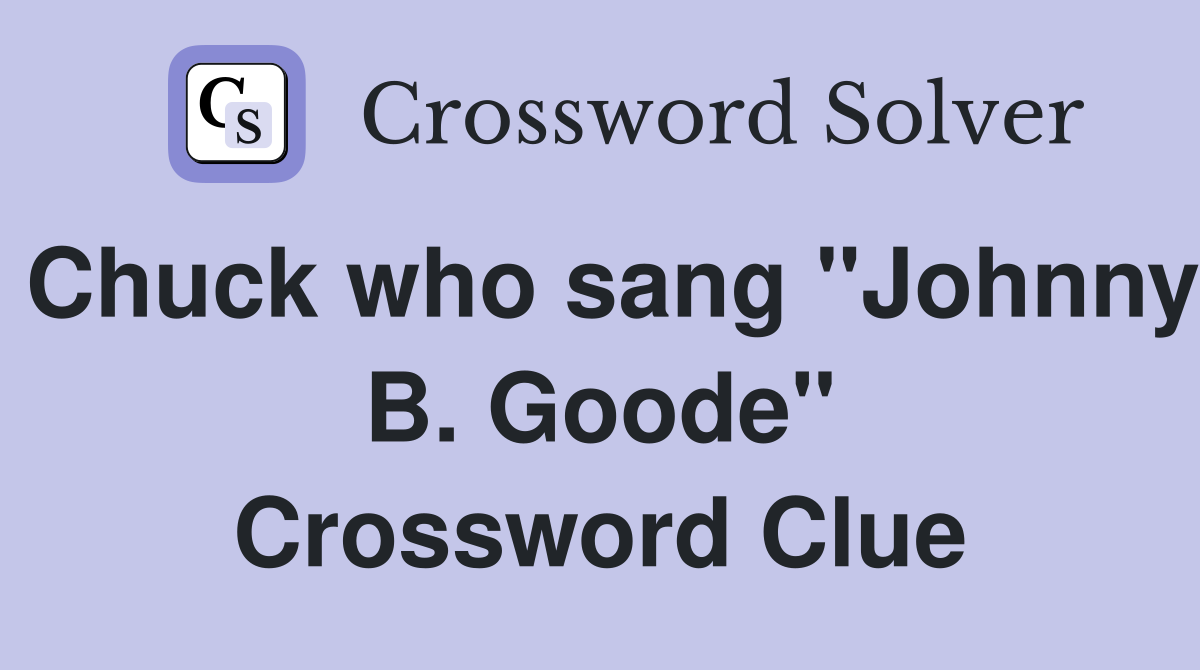 Chuck who sang "Johnny B. Goode" Crossword Clue