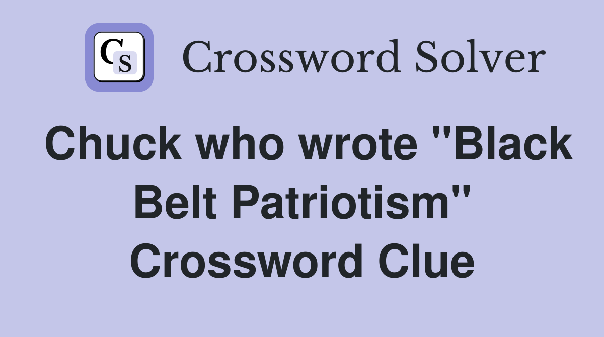 Chuck who wrote "Black Belt Patriotism" Crossword Clue