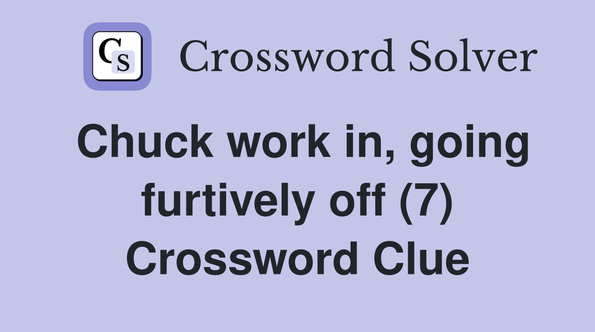 Chuck work in, going furtively off (7) Crossword Clue