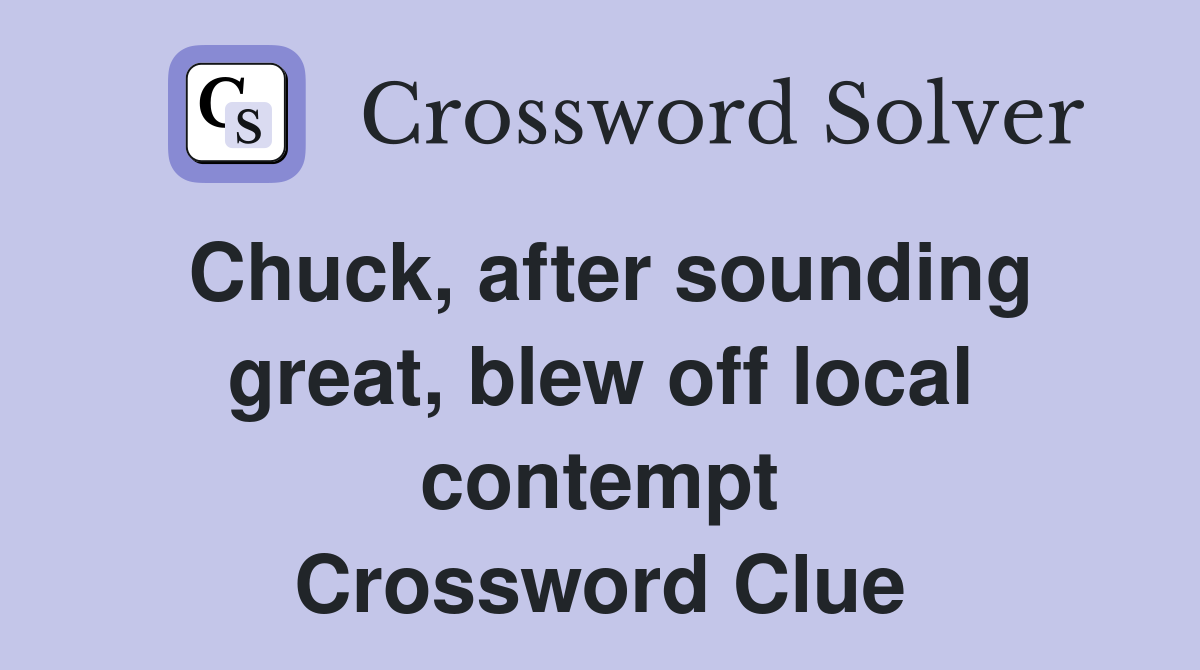 Chuck, after sounding great, blew off local contempt Crossword Clue