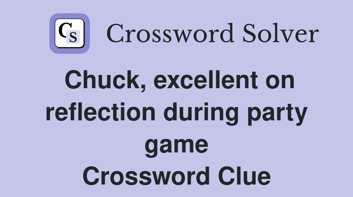 Chuck, excellent on reflection during party game Crossword Clue
