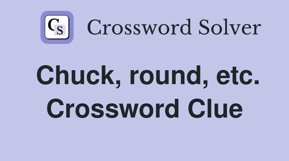 Chuck, round, etc. Crossword Clue