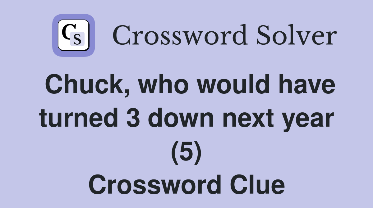 Chuck, who would have turned 3 down next year (5) Crossword Clue