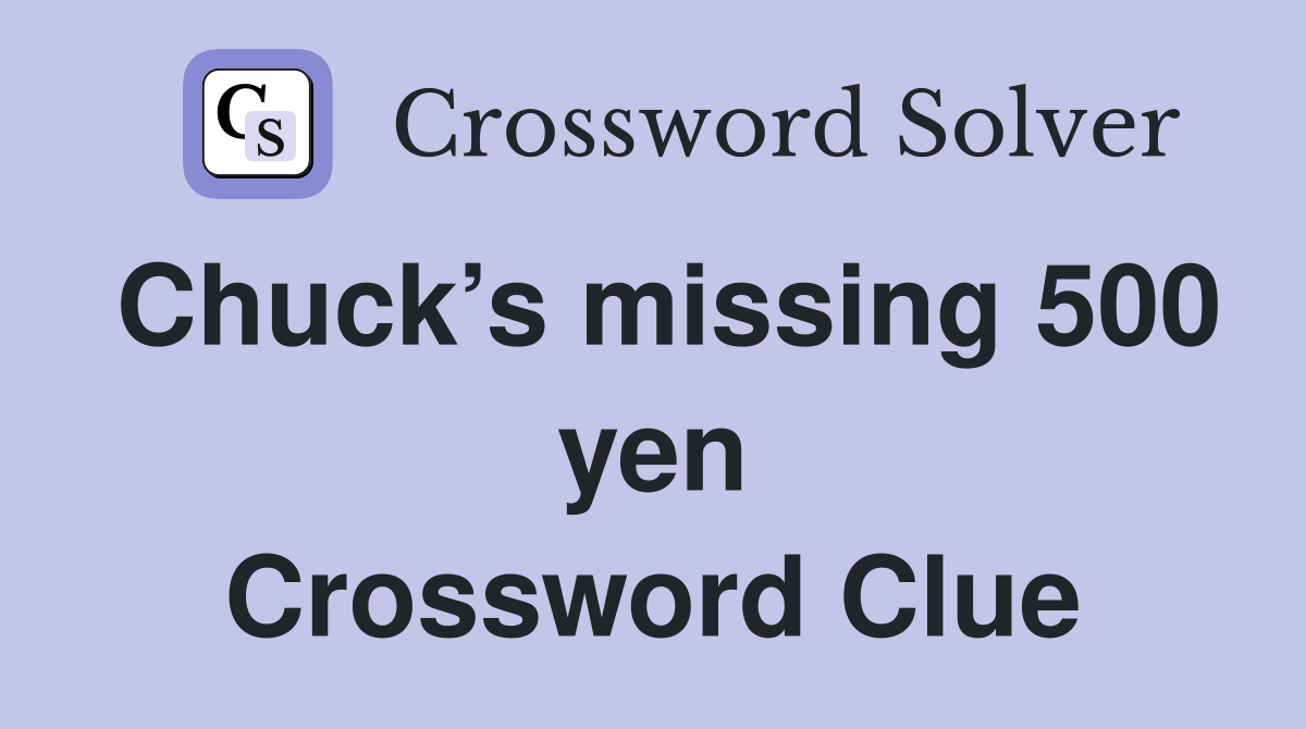 Chuck’s missing 500 yen Crossword Clue