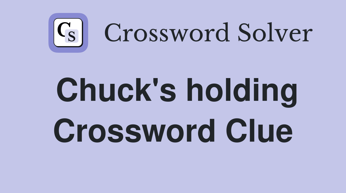 Chuck's holding Crossword Clue