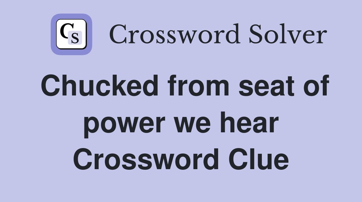 Chucked from seat of power we hear Crossword Clue