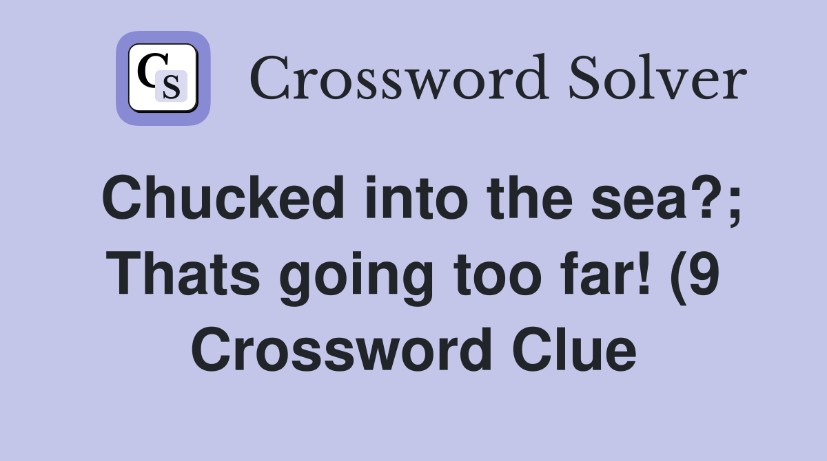 Chucked into the sea? Thats going too far (9) Crossword Clue Chucked into the sea? Thats going too far (9) Crossword Clue