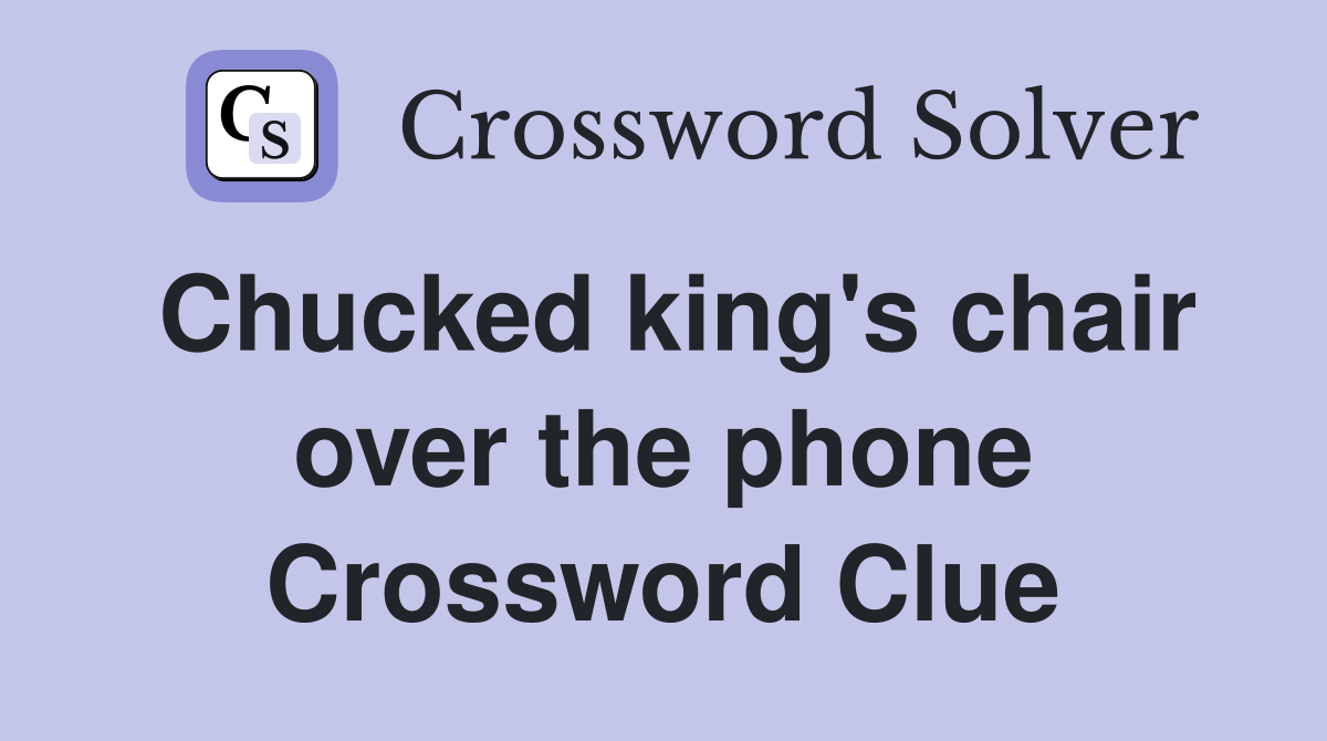 Chucked king's chair over the phone Crossword Clue