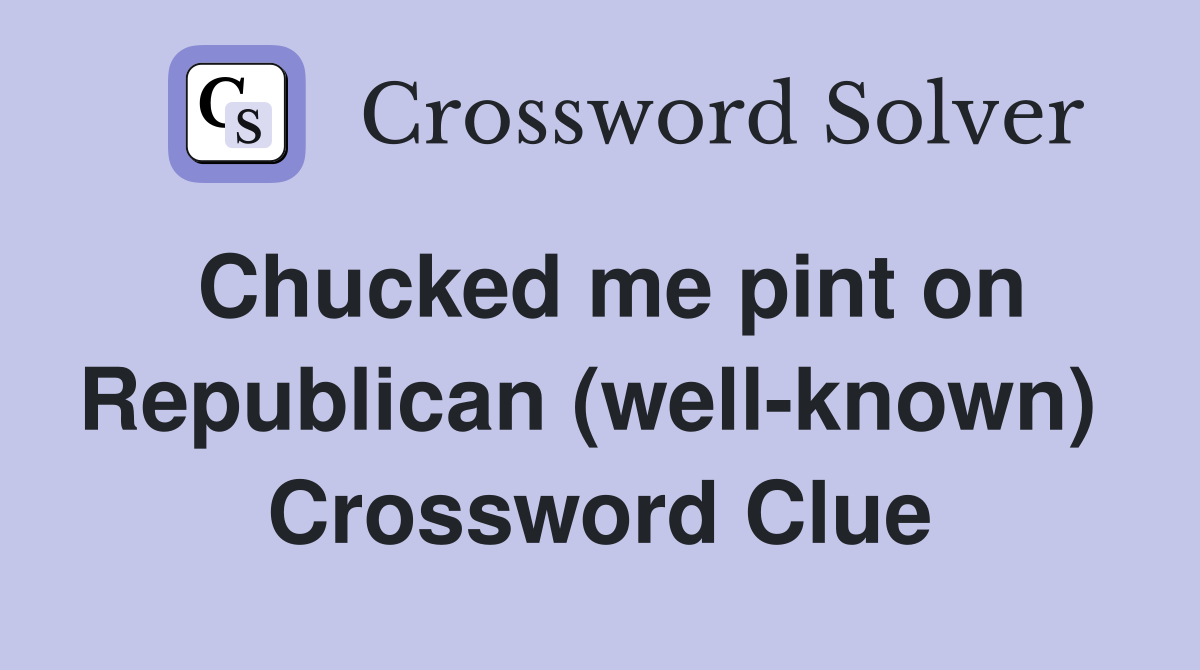 Chucked me pint on Republican (well-known)  Crossword Clue