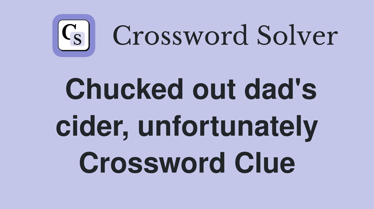 Chucked out dad's cider, unfortunately Crossword Clue