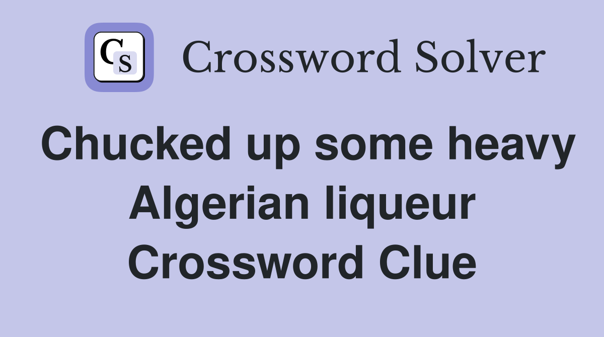 Chucked up some heavy Algerian liqueur Crossword Clue
