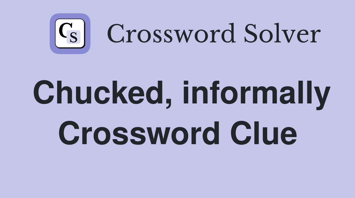 Chucked, informally Crossword Clue