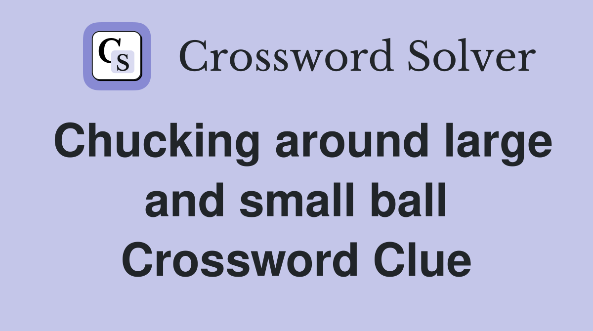 Chucking around large and small ball Crossword Clue
