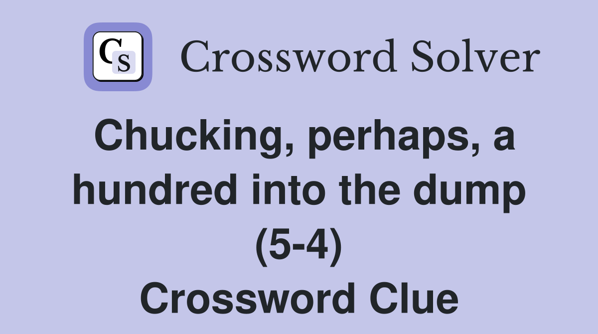 Chucking, perhaps, a hundred into the dump (5-4) Crossword Clue