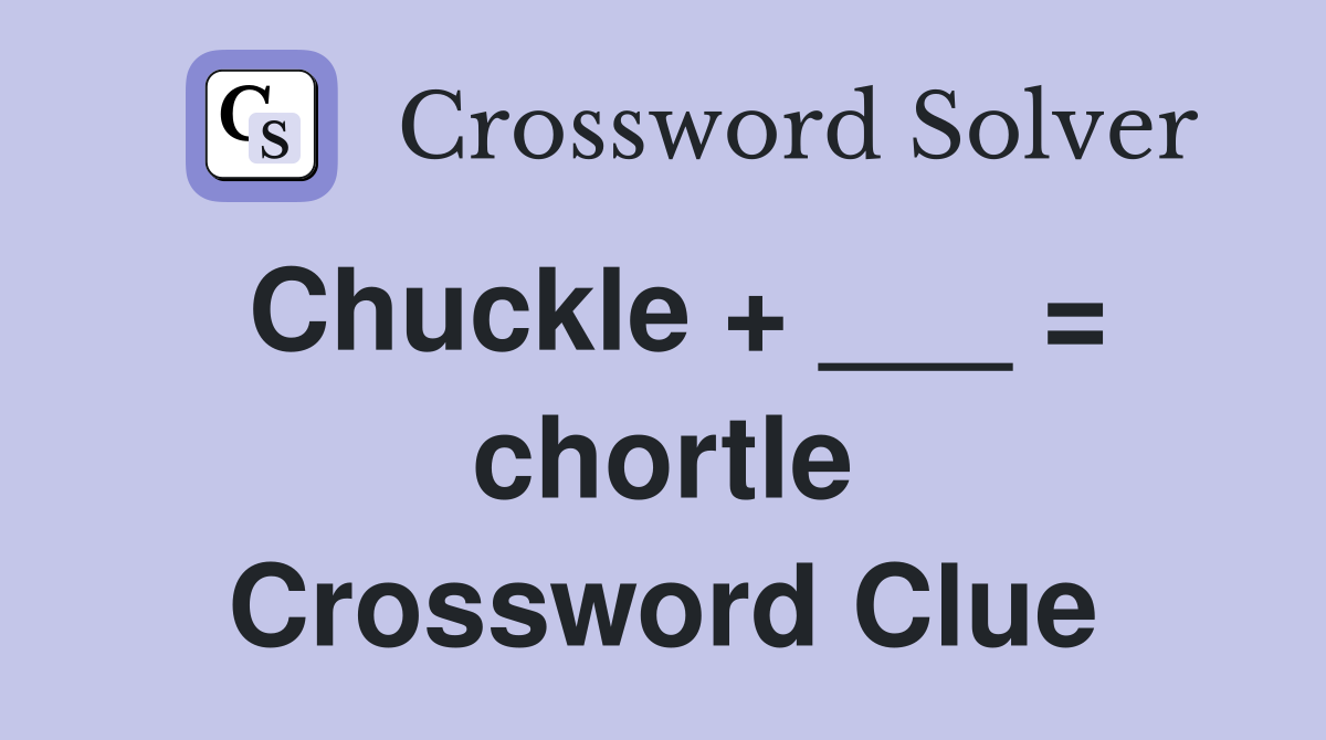 Chuckle + ___ = chortle Crossword Clue