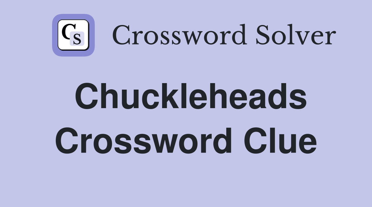Chuckleheads Crossword Clue