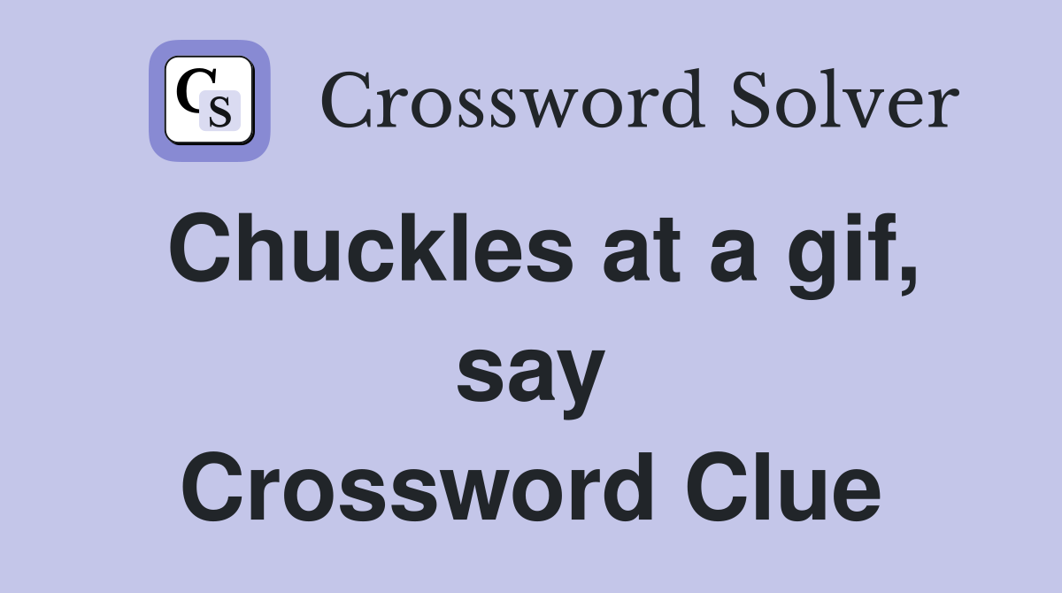 Chuckles at a gif, say Crossword Clue