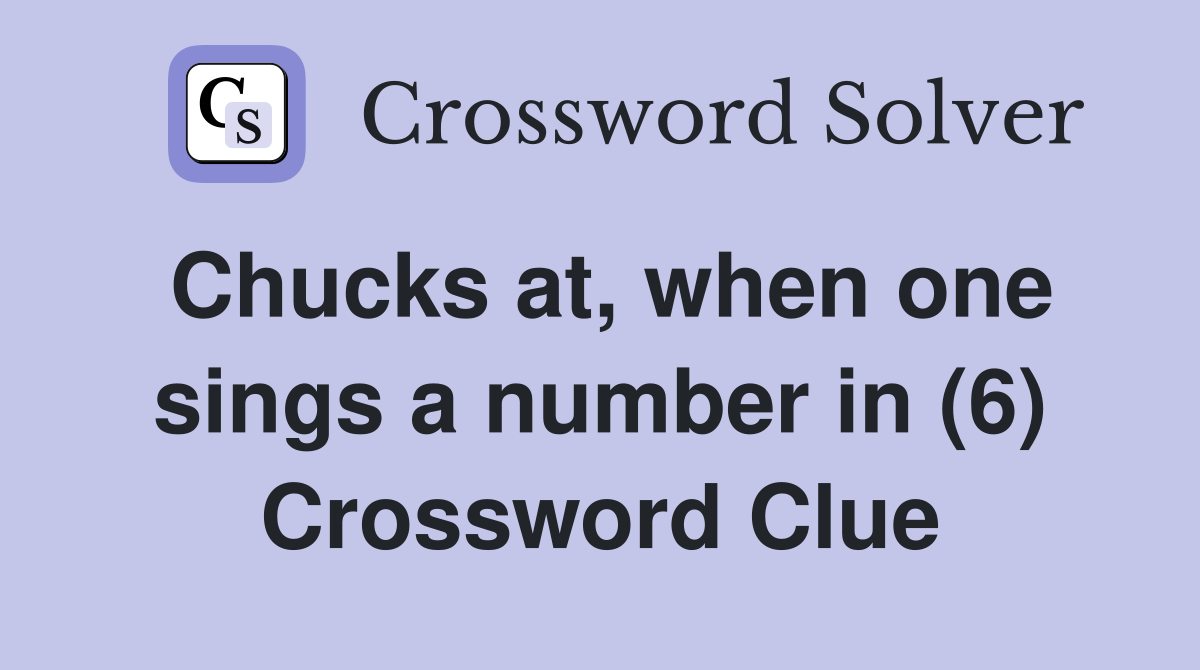 Chucks at, when one sings a number in (6) Crossword Clue