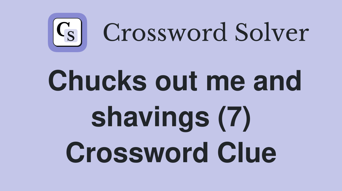 Chucks out me and shavings (7) Crossword Clue