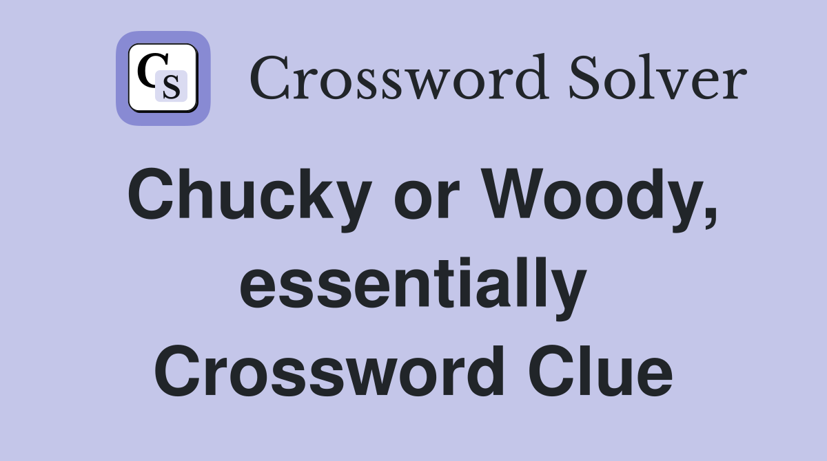 Chucky or Woody, essentially Crossword Clue
