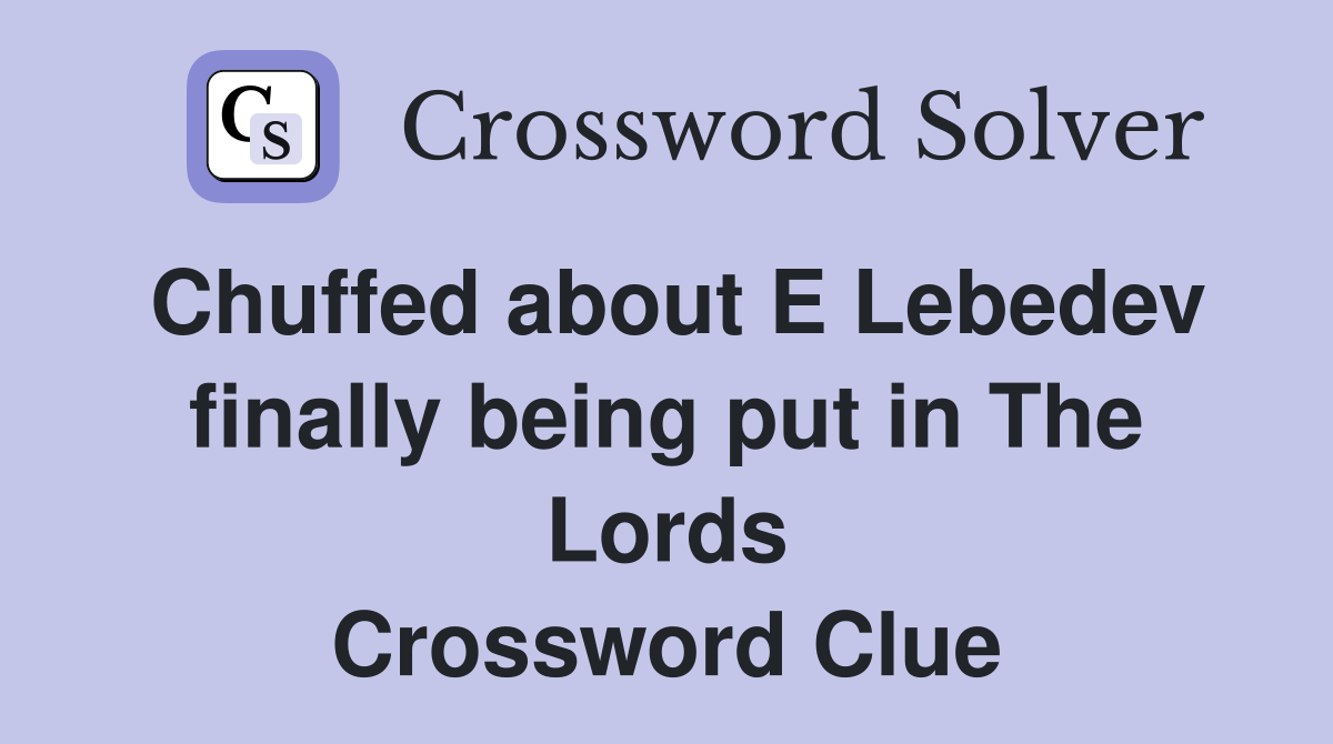 Chuffed about E Lebedev finally being put in The Lords Crossword Clue