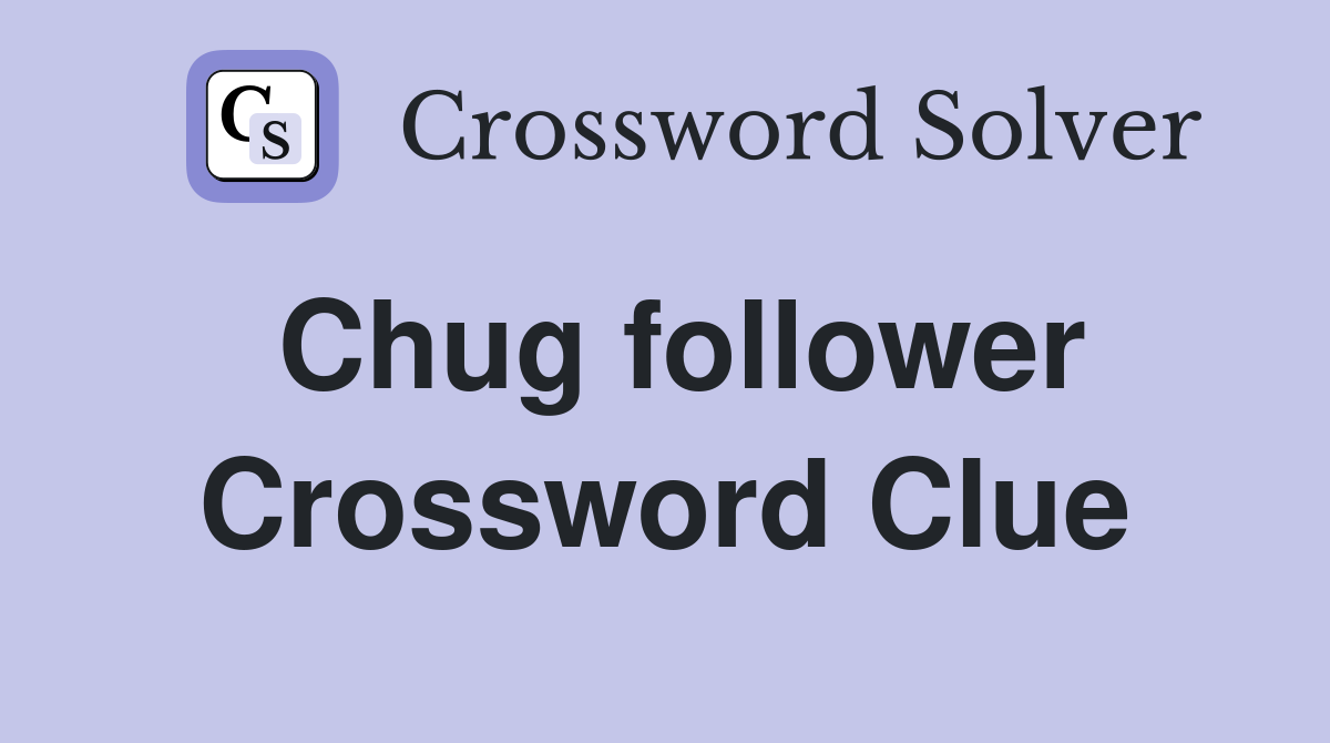 Chug follower Crossword Clue