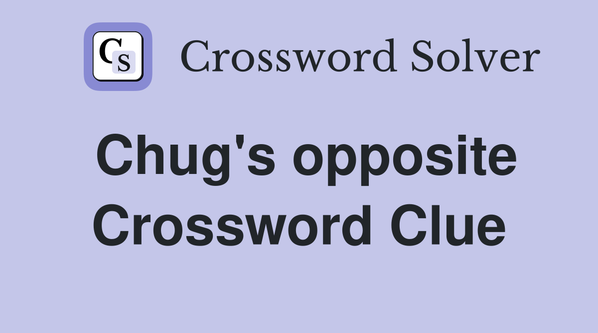 Chug's opposite Crossword Clue