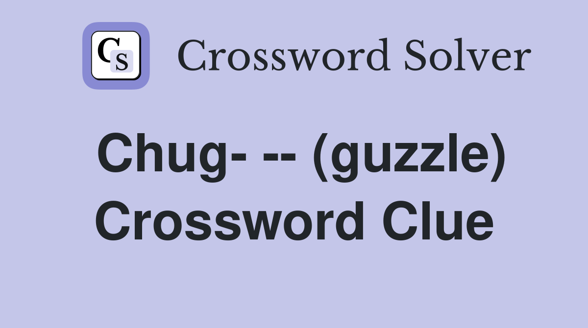 Chug- -- (guzzle) Crossword Clue