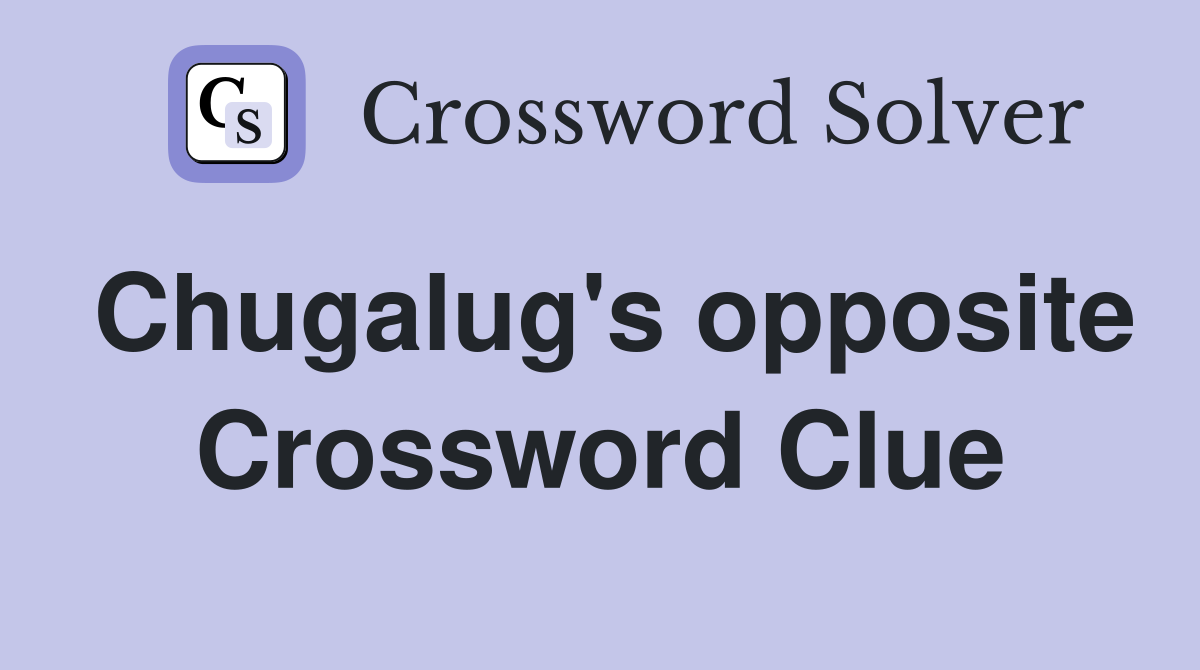 Chugalug's opposite Crossword Clue