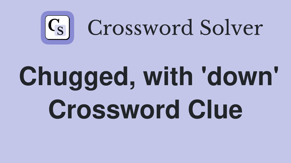Chugged, with 'down' Crossword Clue