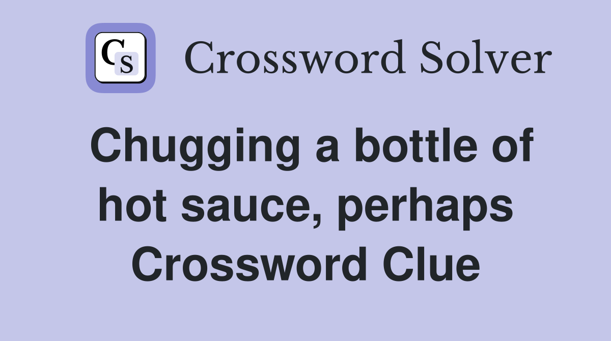 Chugging a bottle of hot sauce, perhaps Crossword Clue