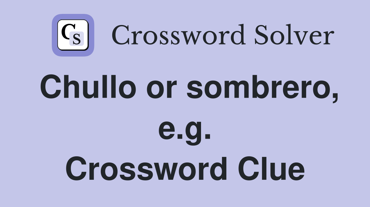 Chullo or sombrero, e.g. Crossword Clue