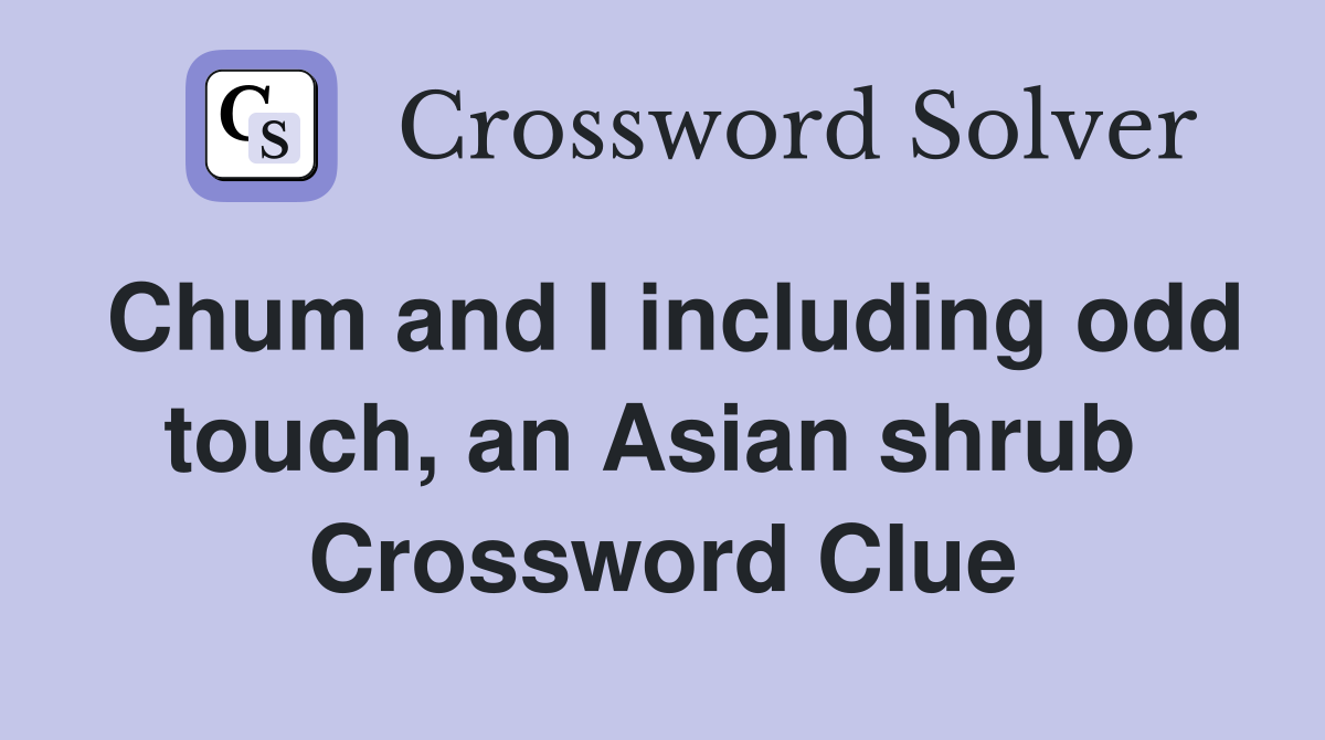 Chum and I including odd touch, an Asian shrub  Crossword Clue