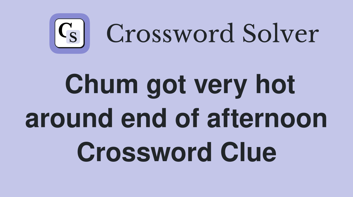 Chum got very hot around end of afternoon Crossword Clue