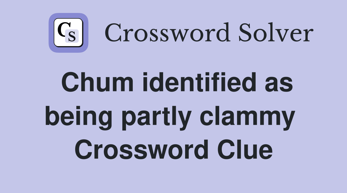 Chum identified as being partly clammy  Crossword Clue