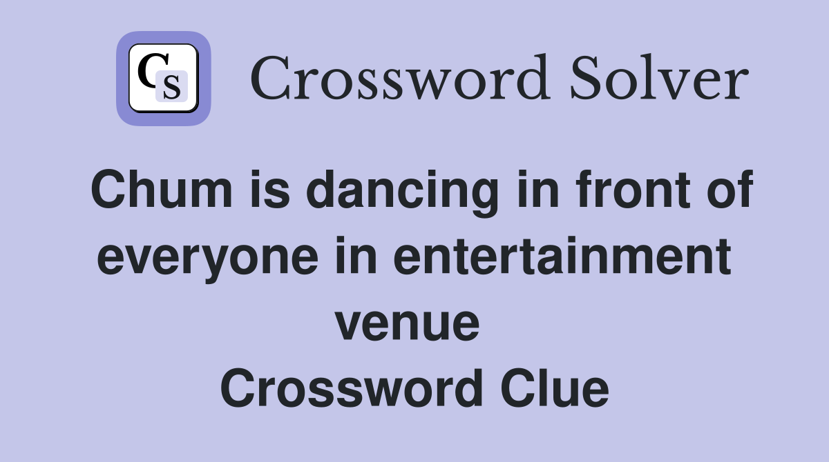 Chum is dancing in front of everyone in entertainment venue  Crossword Clue