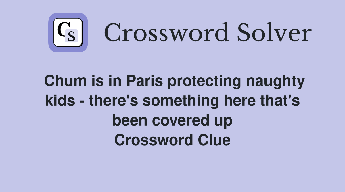 Chum is in Paris protecting naughty kids - there's something here that's been covered up Crossword Clue
