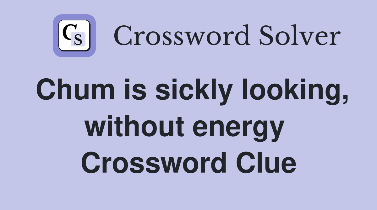 Chum is sickly looking, without energy  Crossword Clue
