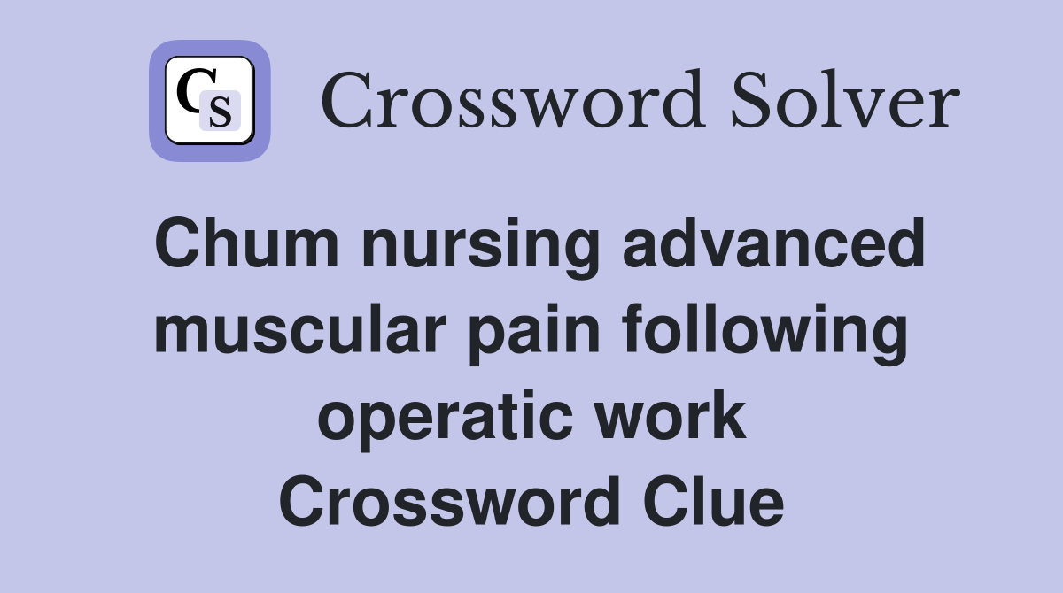 Chum nursing advanced muscular pain following operatic work Crossword Clue