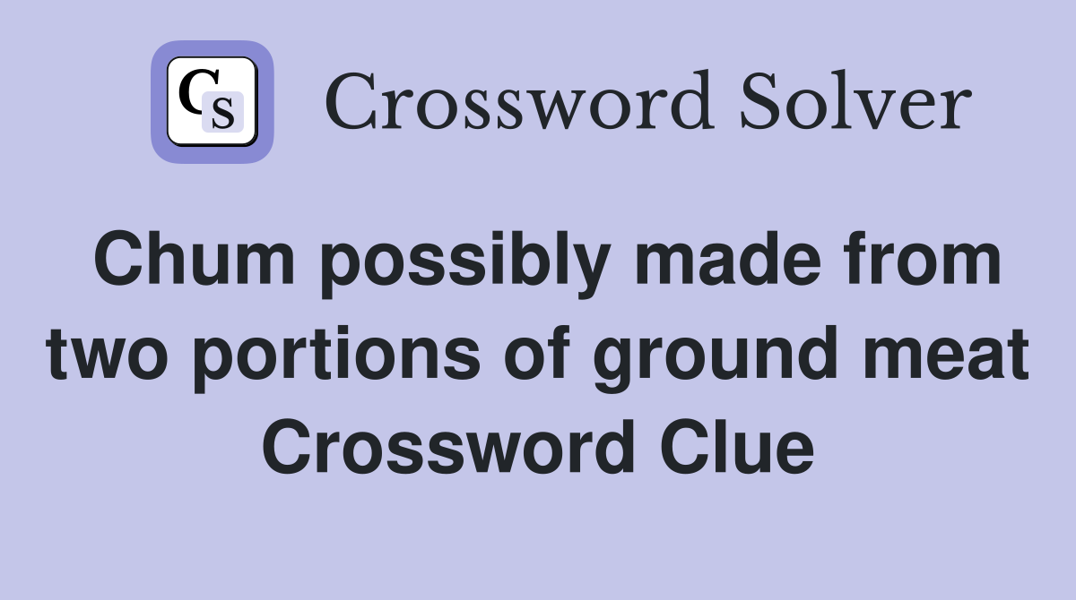 Chum possibly made from two portions of ground meat Crossword Clue