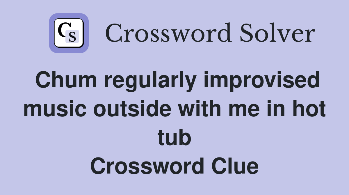 Chum regularly improvised music outside with me in hot tub Crossword Clue