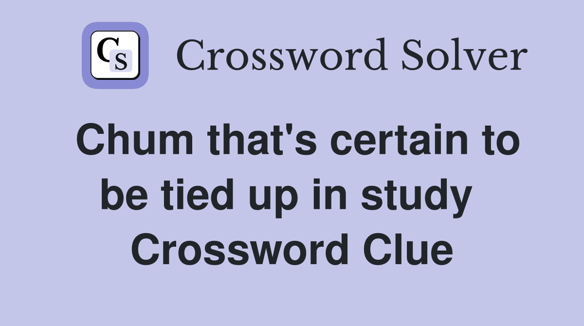 Chum that's certain to be tied up in study  Crossword Clue